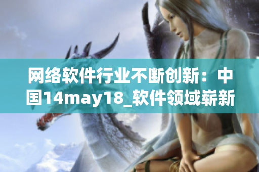 网络软件行业不断创新：中国14may18_软件领域崭新发展