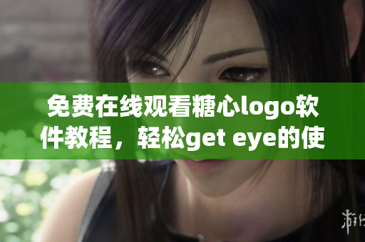 免费在线观看糖心logo软件教程，轻松get eye的使用技巧