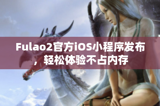 Fulao2官方iOS小程序发布，轻松体验不占内存