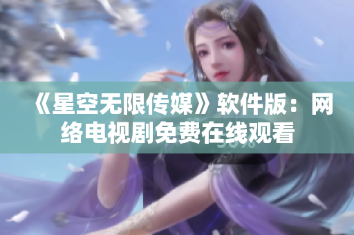 《星空无限传媒》软件版：网络电视剧免费在线观看