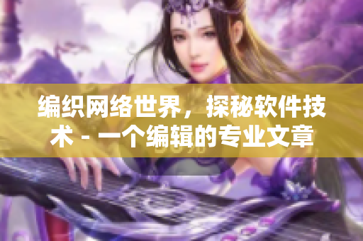 编织网络世界，探秘软件技术 - 一个编辑的专业文章