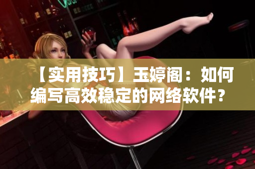 【实用技巧】玉婷阁：如何编写高效稳定的网络软件？