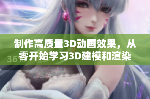 制作高质量3D动画效果，从零开始学习3D建模和渲染技术