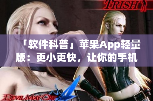 「软件科普」苹果App轻量版：更小更快，让你的手机无“负担”！