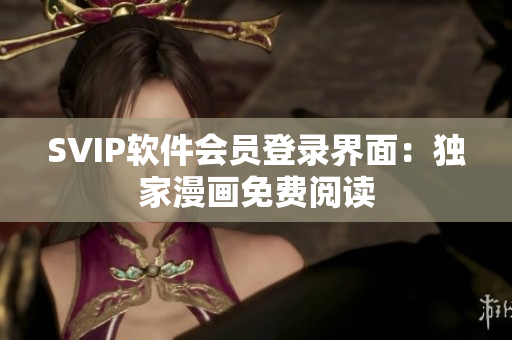 SVIP软件会员登录界面：独家漫画免费阅读