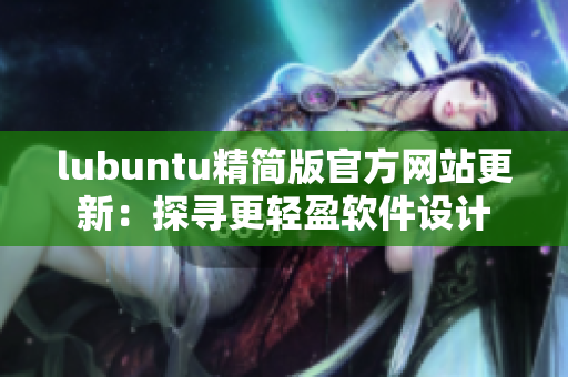 lubuntu精简版官方网站更新：探寻更轻盈软件设计