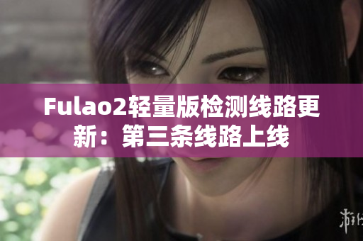 Fulao2轻量版检测线路更新：第三条线路上线