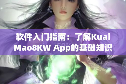 软件入门指南：了解KuaiMao8KW App的基础知识与使用技巧