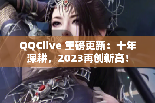 QQClive 重磅更新：十年深耕，2023再创新高！