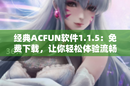 经典ACFUN软件1.1.5：免费下载，让你轻松体验流畅视频。