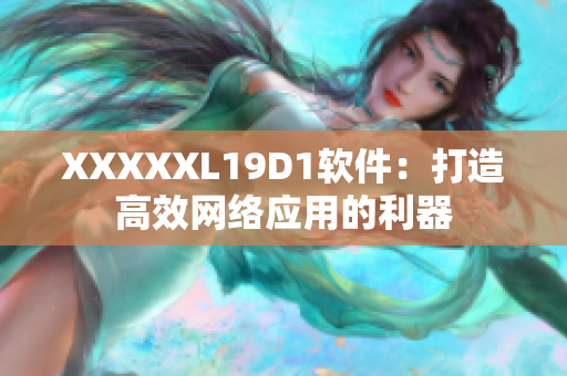 XXXXXL19D1软件：打造高效网络应用的利器