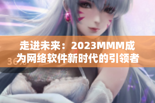 走进未来：2023MMM成为网络软件新时代的引领者