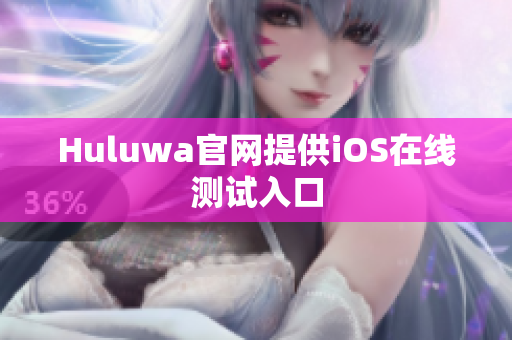 Huluwa官网提供iOS在线测试入口