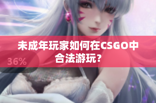 未成年玩家如何在CSGO中合法游玩？