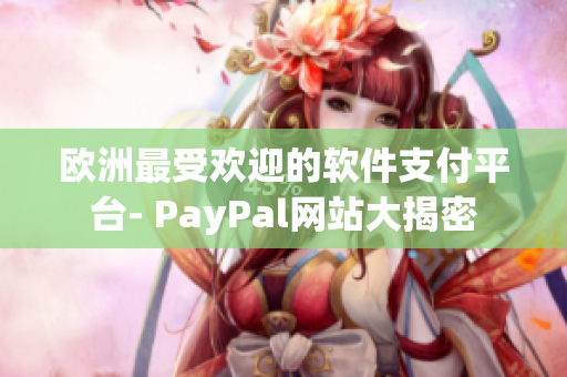 欧洲最受欢迎的软件支付平台- PayPal网站大揭密