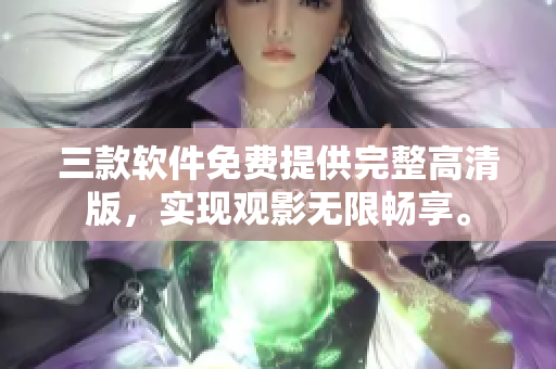 三款软件免费提供完整高清版，实现观影无限畅享。