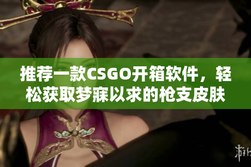 推荐一款CSGO开箱软件，轻松获取梦寐以求的枪支皮肤