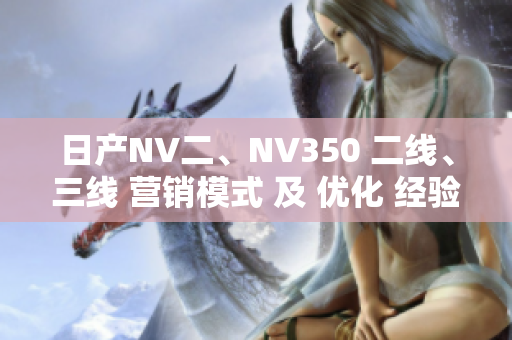 日产NV二、NV350 二线、三线 营销模式 及 优化 经验分享