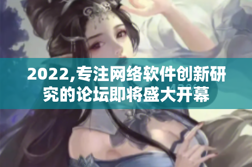 2022,专注网络软件创新研究的论坛即将盛大开幕