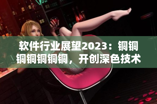 软件行业展望2023：铜铜铜铜铜铜铜，开创深色技术新纪元