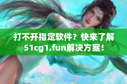 打不开指定软件？快来了解51cg1.fun解决方案！