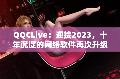 QQCLive：迎接2023，十年沉淀的网络软件再次升级