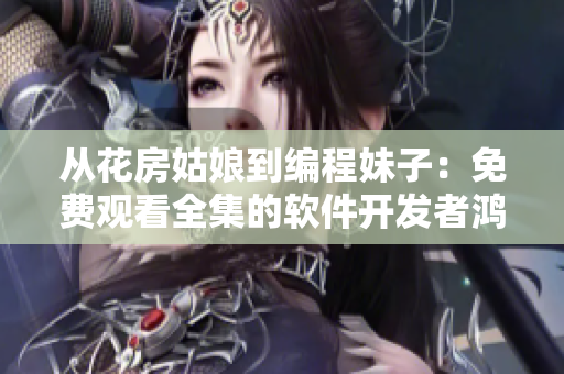 从花房姑娘到编程妹子：免费观看全集的软件开发者鸿篇巨制！