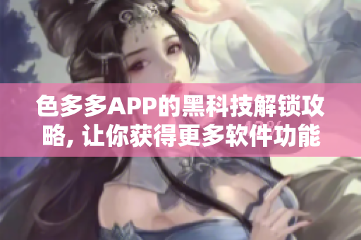 色多多APP的黑科技解锁攻略, 让你获得更多软件功能