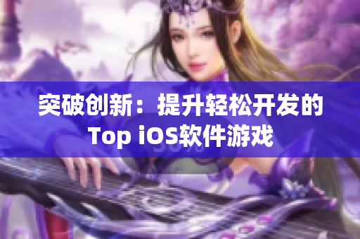 突破创新：提升轻松开发的Top iOS软件游戏