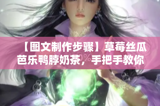 【图文制作步骤】草莓丝瓜芭乐鸭脖奶茶，手把手教你如何轻松制作！