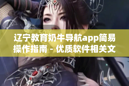 辽宁教育奶牛导航app简易操作指南 - 优质软件相关文章编写专家