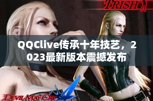 QQClive传承十年技艺，2023最新版本震撼发布