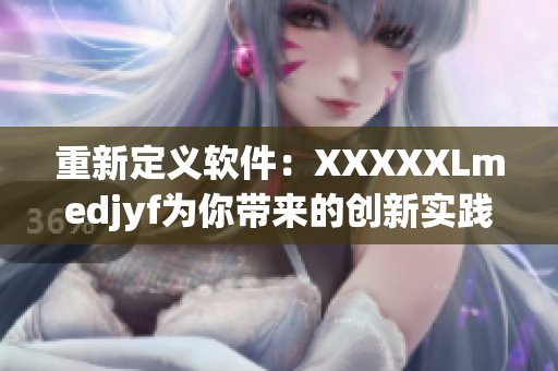 重新定义软件：XXXXXLmedjyf为你带来的创新实践