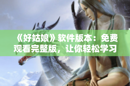 《好姑娘》软件版本：免费观看完整版，让你轻松学习编程技能