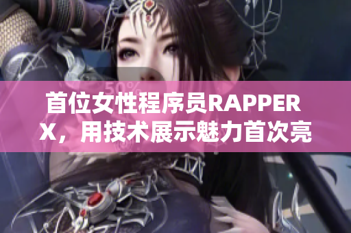 首位女性程序员RAPPER X，用技术展示魅力首次亮相！