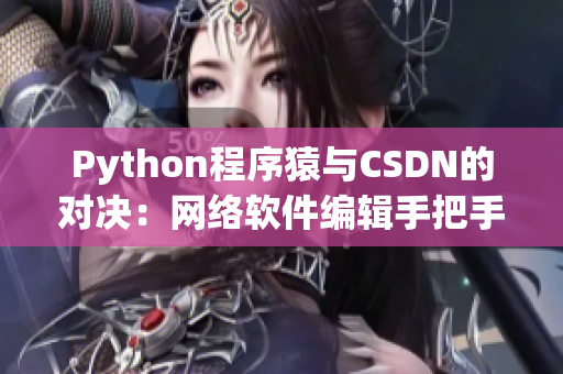 Python程序猿与CSDN的对决：网络软件编辑手把手教学