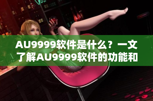 AU9999软件是什么？一文了解AU9999软件的功能和特点！