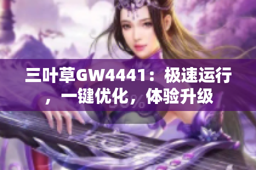 三叶草GW4441：极速运行，一键优化，体验升级