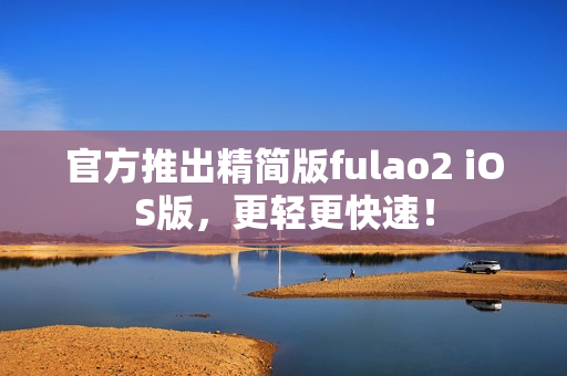 官方推出精简版fulao2 iOS版，更轻更快速！