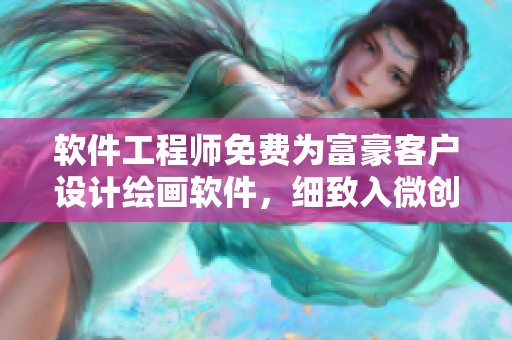 软件工程师免费为富豪客户设计绘画软件，细致入微创意无限