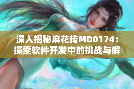 深入揭秘麻花传MD0174：探索软件开发中的挑战与解决方案