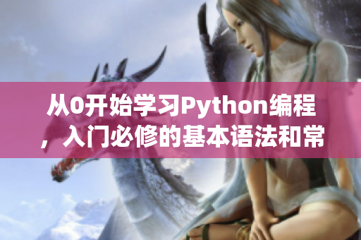 从0开始学习Python编程，入门必修的基本语法和常用模块！