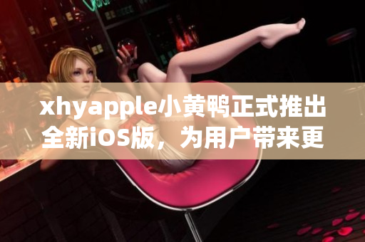 xhyapple小黄鸭正式推出全新iOS版，为用户带来更流畅的使用体验