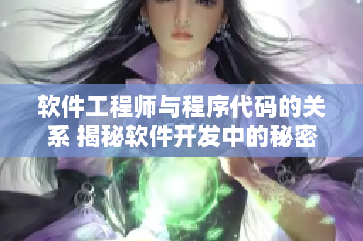 软件工程师与程序代码的关系 揭秘软件开发中的秘密