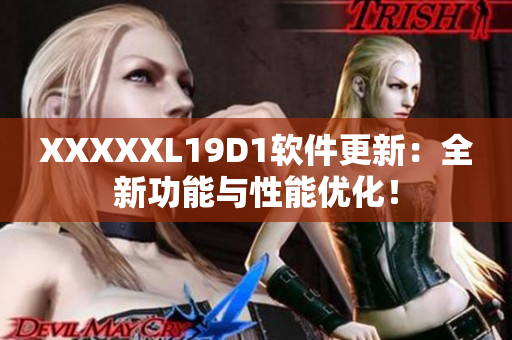 XXXXXL19D1软件更新：全新功能与性能优化！