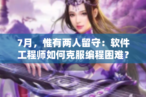 7月，惟有两人留守：软件工程师如何克服编程困难？