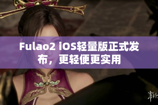 Fulao2 iOS轻量版正式发布，更轻便更实用