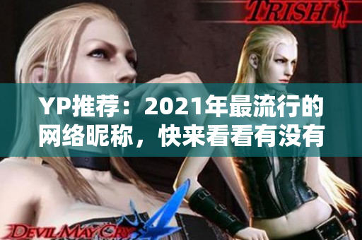 YP推荐：2021年最流行的网络昵称，快来看看有没有你喜欢的！