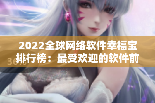 2022全球网络软件幸福宝排行榜：最受欢迎的软件前十评选