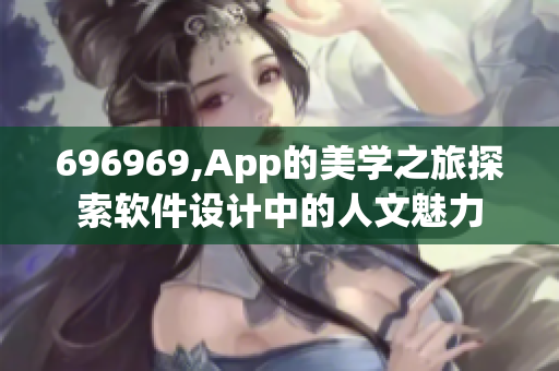 696969,App的美学之旅探索软件设计中的人文魅力